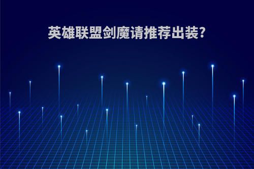 英雄联盟剑魔请推荐出装?