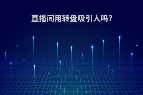 直播间用转盘吸引人吗?