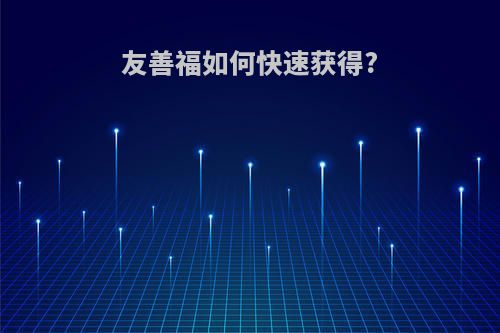友善福如何快速获得?