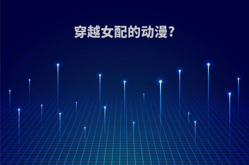 穿越女配的动漫?