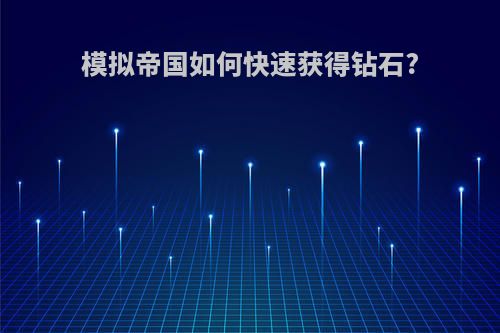 模拟帝国如何快速获得钻石?