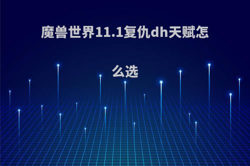 魔兽世界11.1复仇dh天赋怎么选