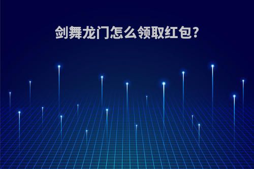 剑舞龙门怎么领取红包?