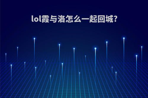 lol霞与洛怎么一起回城?