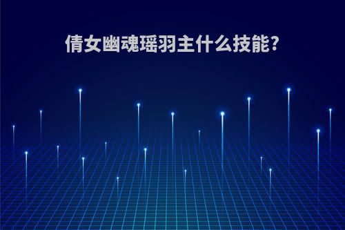 倩女幽魂瑶羽主什么技能?