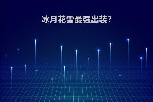 冰月花雪最强出装?