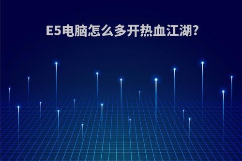 E5电脑怎么多开热血江湖?