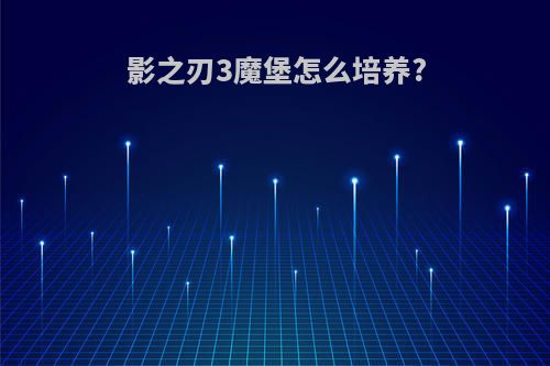 影之刃3魔堡怎么培养?