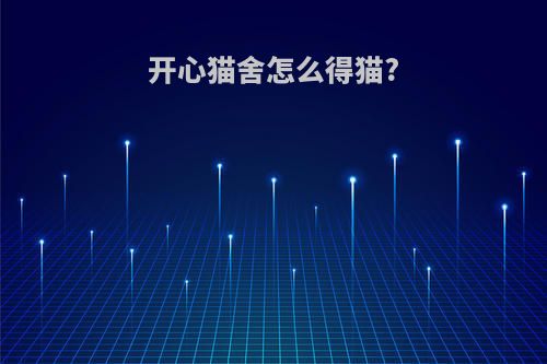 开心猫舍怎么得猫?