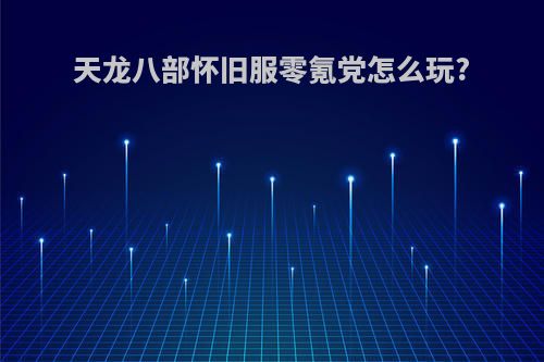 天龙八部怀旧服零氪党怎么玩?