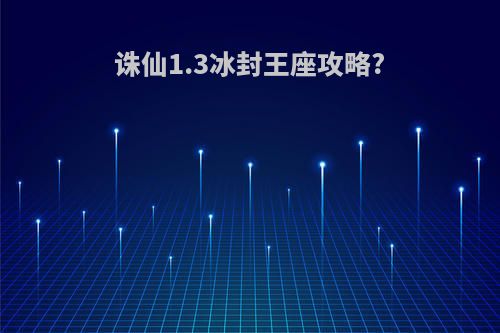诛仙1.3冰封王座攻略?