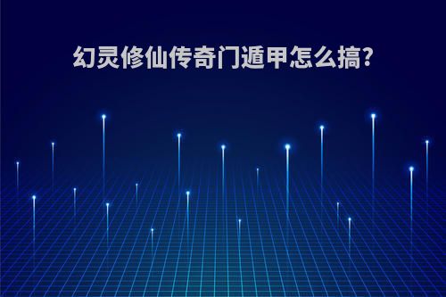 幻灵修仙传奇门遁甲怎么搞?