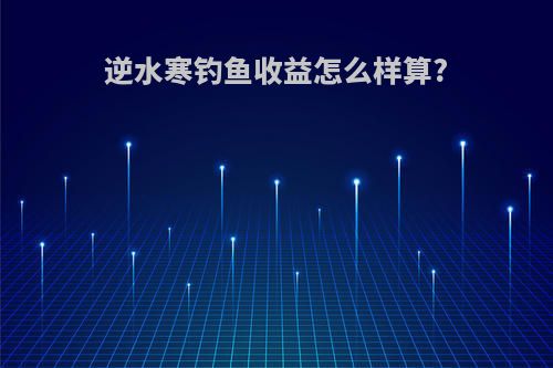 逆水寒钓鱼收益怎么样算?