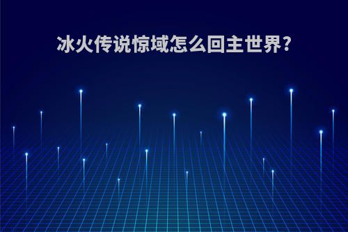 冰火传说惊域怎么回主世界?