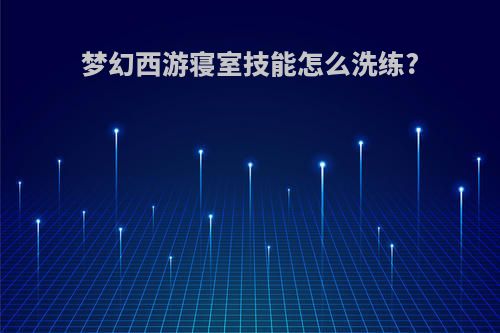 梦幻西游寝室技能怎么洗练?