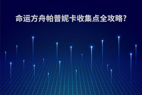 命运方舟帕普妮卡收集点全攻略?