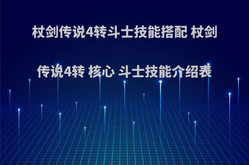 杖剑传说4转斗士技能搭配 杖剑传说4转 核心 斗士技能介绍表