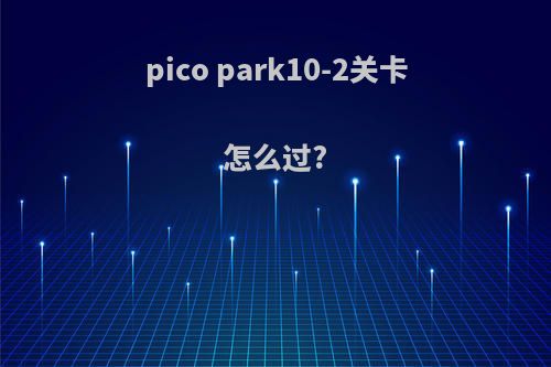 pico park10-2关卡怎么过?