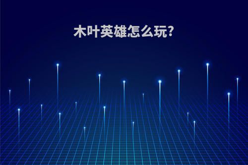 木叶英雄怎么玩?