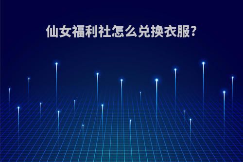 仙女福利社怎么兑换衣服?