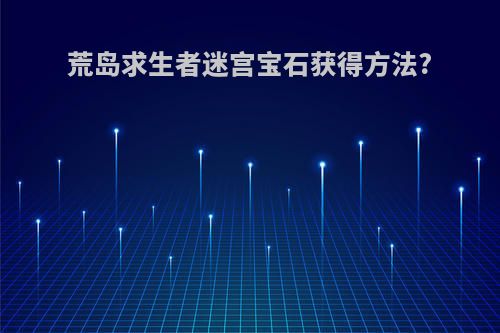 荒岛求生者迷宫宝石获得方法?
