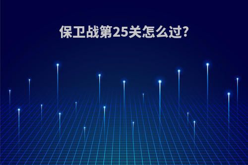 保卫战第25关怎么过?