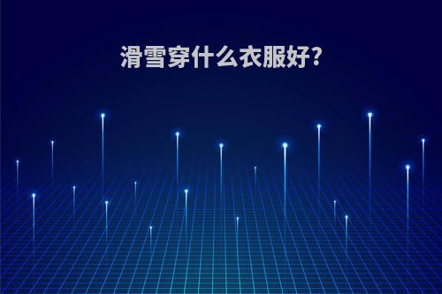 滑雪穿什么衣服好?