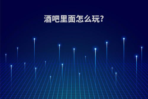 酒吧里面怎么玩?