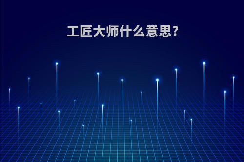 工匠大师什么意思?