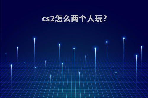 cs2怎么两个人玩?
