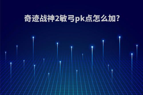奇迹战神2敏弓pk点怎么加?