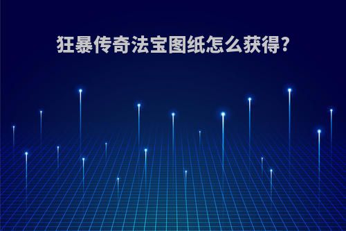 狂暴传奇法宝图纸怎么获得?