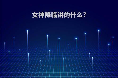 女神降临讲的什么?