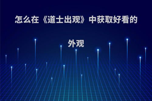 怎么在《道士出观》中获取好看的外观