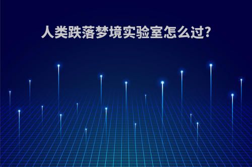 人类跌落梦境实验室怎么过?