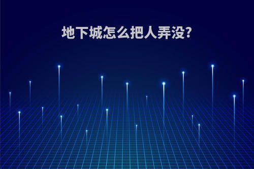 地下城怎么把人弄没?
