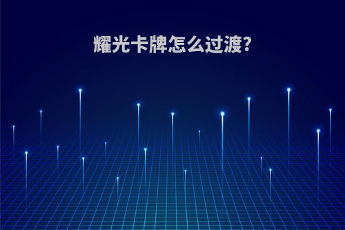 耀光卡牌怎么过渡?