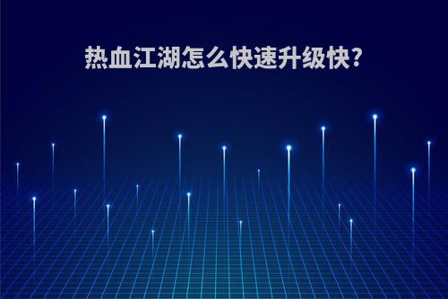 热血江湖怎么快速升级快?