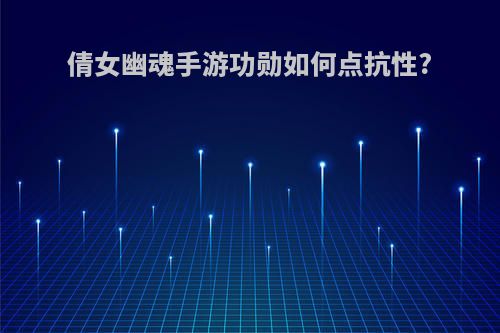 倩女幽魂手游功勋如何点抗性?