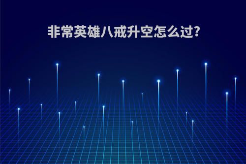 非常英雄八戒升空怎么过?