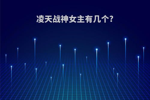 凌天战神女主有几个?