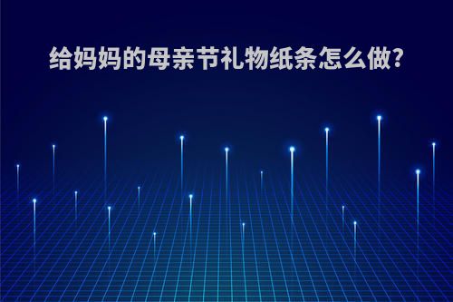 给妈妈的母亲节礼物纸条怎么做?