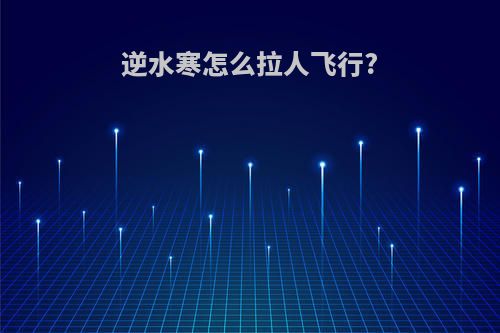 逆水寒怎么拉人飞行?