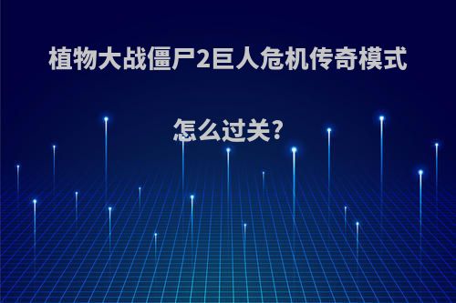 植物大战僵尸2巨人危机传奇模式怎么过关?
