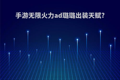 手游无限火力ad璐璐出装天赋?