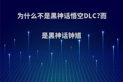 为什么不是黑神话悟空DLC?而是黑神话钟馗