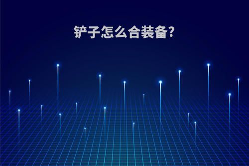 铲子怎么合装备?