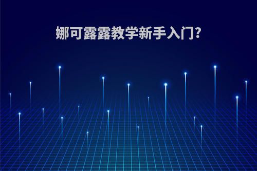 娜可露露教学新手入门?