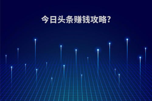 今日头条赚钱攻略?