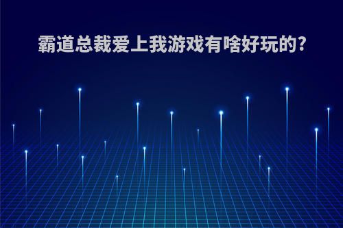 霸道总裁爱上我游戏有啥好玩的?